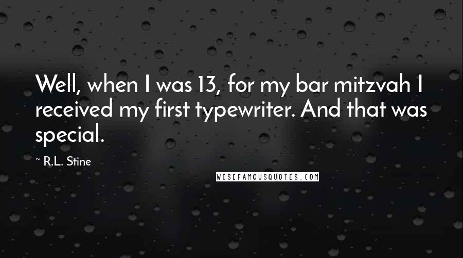 R.L. Stine Quotes: Well, when I was 13, for my bar mitzvah I received my first typewriter. And that was special.