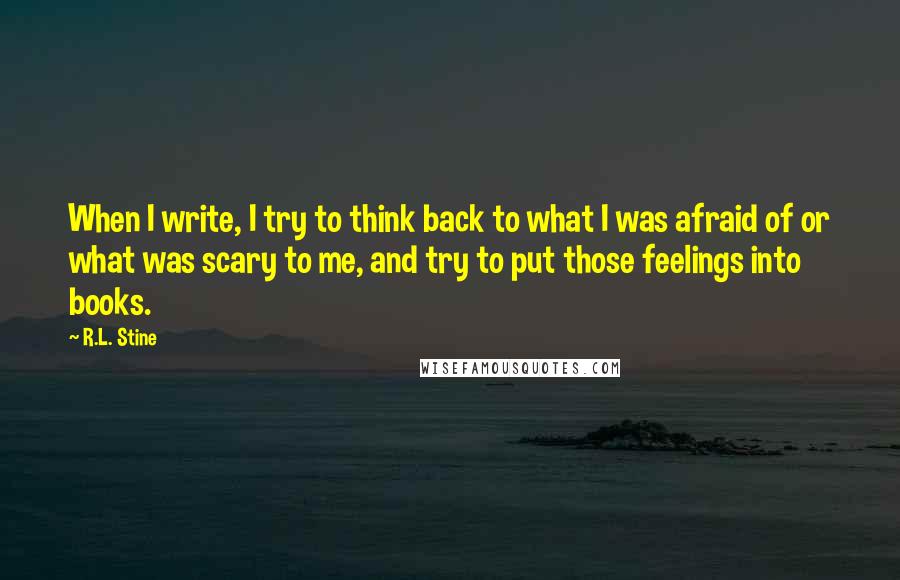 R.L. Stine Quotes: When I write, I try to think back to what I was afraid of or what was scary to me, and try to put those feelings into books.