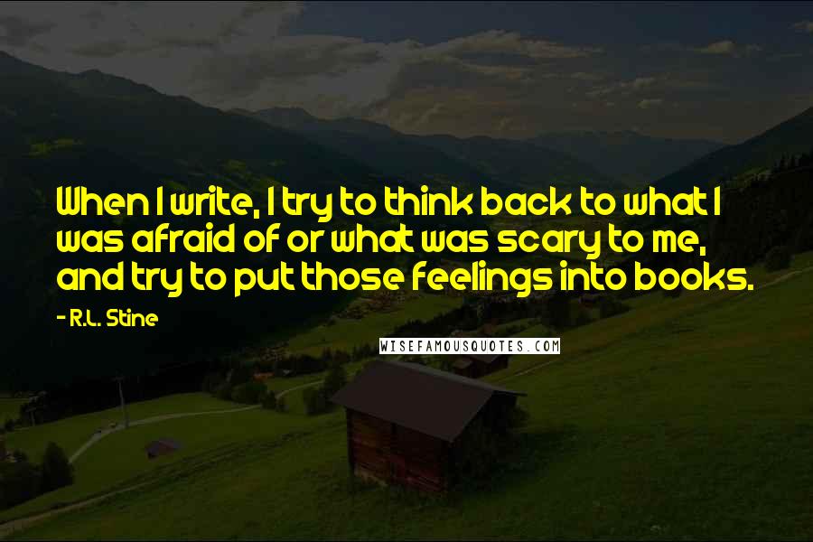 R.L. Stine Quotes: When I write, I try to think back to what I was afraid of or what was scary to me, and try to put those feelings into books.