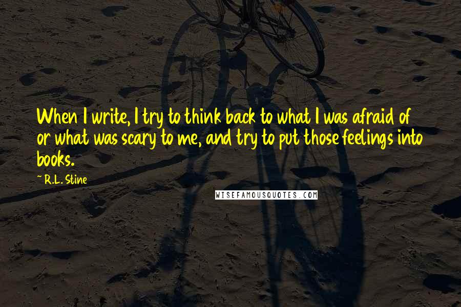R.L. Stine Quotes: When I write, I try to think back to what I was afraid of or what was scary to me, and try to put those feelings into books.
