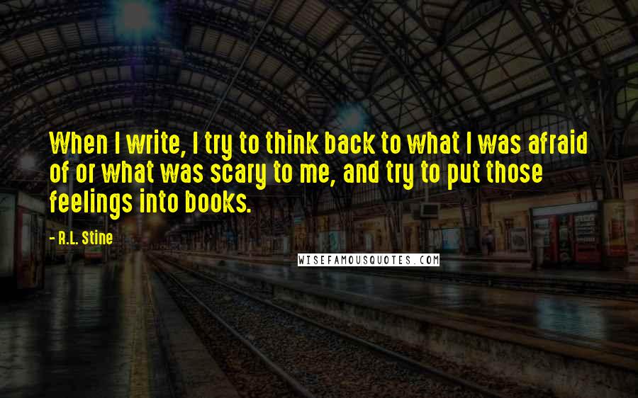 R.L. Stine Quotes: When I write, I try to think back to what I was afraid of or what was scary to me, and try to put those feelings into books.