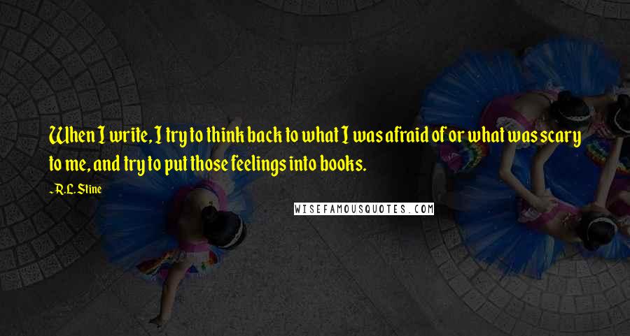 R.L. Stine Quotes: When I write, I try to think back to what I was afraid of or what was scary to me, and try to put those feelings into books.