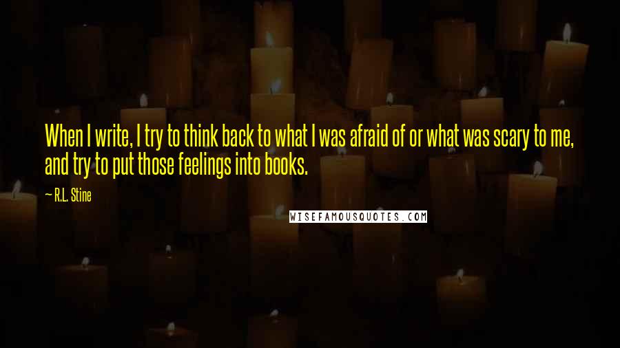 R.L. Stine Quotes: When I write, I try to think back to what I was afraid of or what was scary to me, and try to put those feelings into books.