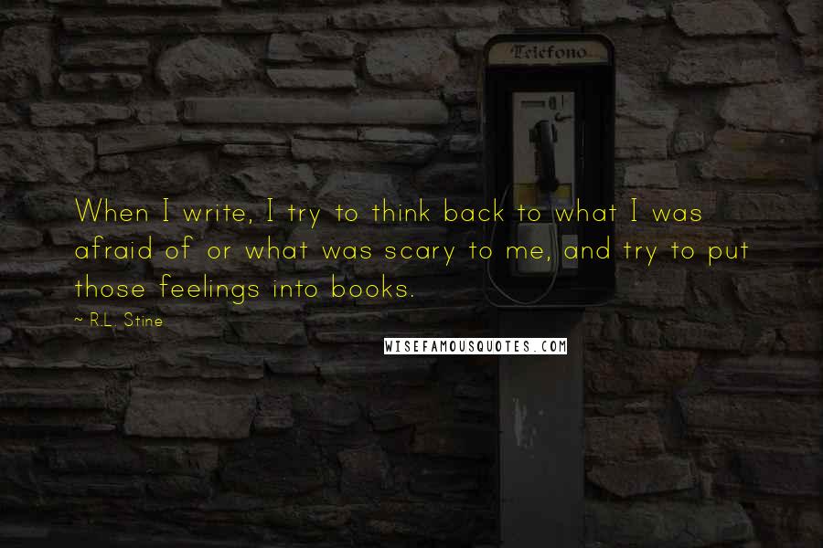 R.L. Stine Quotes: When I write, I try to think back to what I was afraid of or what was scary to me, and try to put those feelings into books.