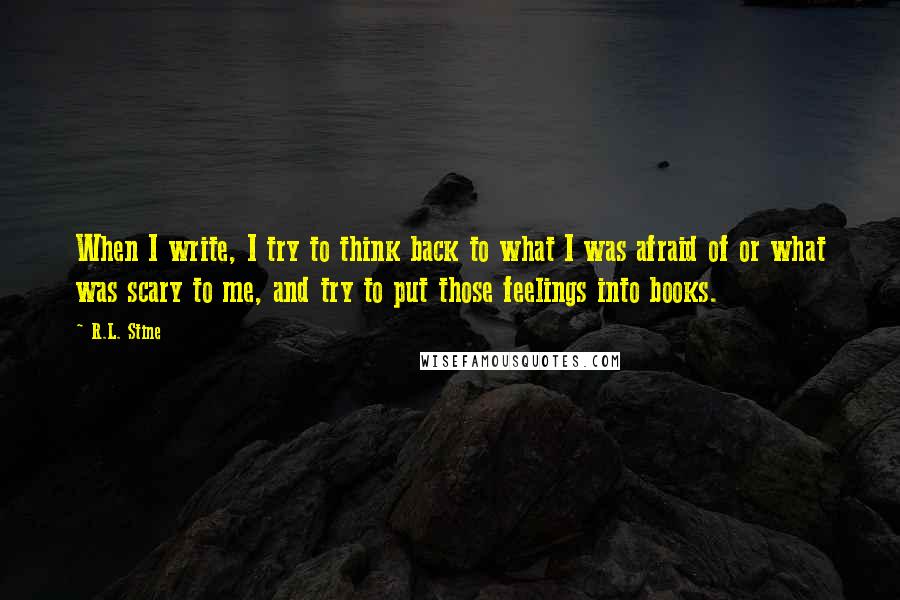 R.L. Stine Quotes: When I write, I try to think back to what I was afraid of or what was scary to me, and try to put those feelings into books.