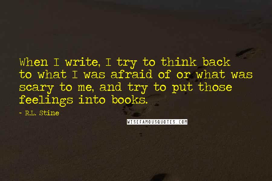 R.L. Stine Quotes: When I write, I try to think back to what I was afraid of or what was scary to me, and try to put those feelings into books.