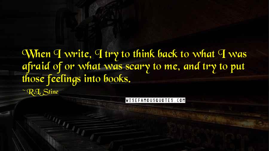 R.L. Stine Quotes: When I write, I try to think back to what I was afraid of or what was scary to me, and try to put those feelings into books.