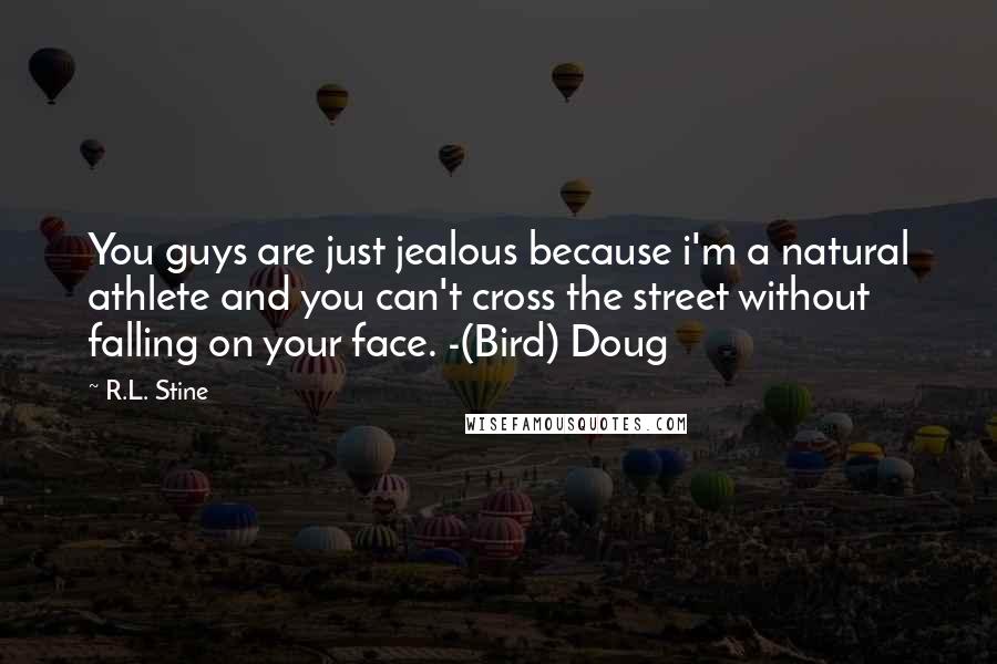 R.L. Stine Quotes: You guys are just jealous because i'm a natural athlete and you can't cross the street without falling on your face. -(Bird) Doug