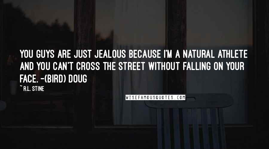 R.L. Stine Quotes: You guys are just jealous because i'm a natural athlete and you can't cross the street without falling on your face. -(Bird) Doug