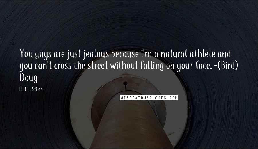 R.L. Stine Quotes: You guys are just jealous because i'm a natural athlete and you can't cross the street without falling on your face. -(Bird) Doug