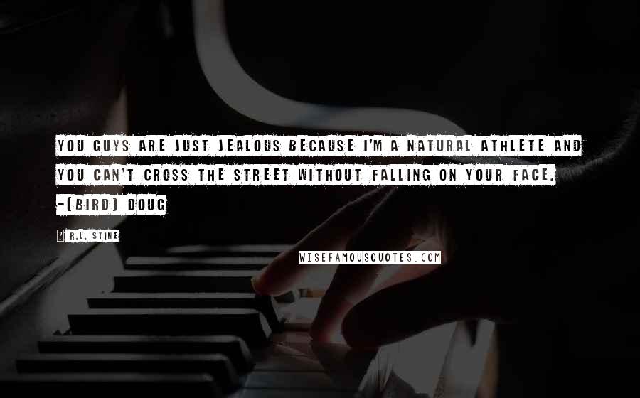 R.L. Stine Quotes: You guys are just jealous because i'm a natural athlete and you can't cross the street without falling on your face. -(Bird) Doug