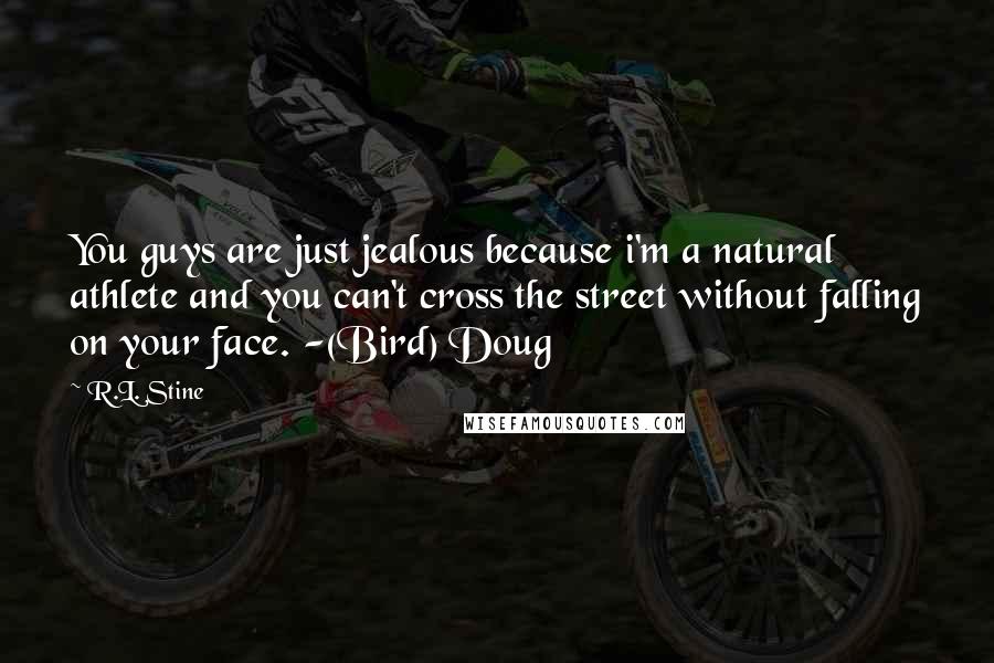 R.L. Stine Quotes: You guys are just jealous because i'm a natural athlete and you can't cross the street without falling on your face. -(Bird) Doug