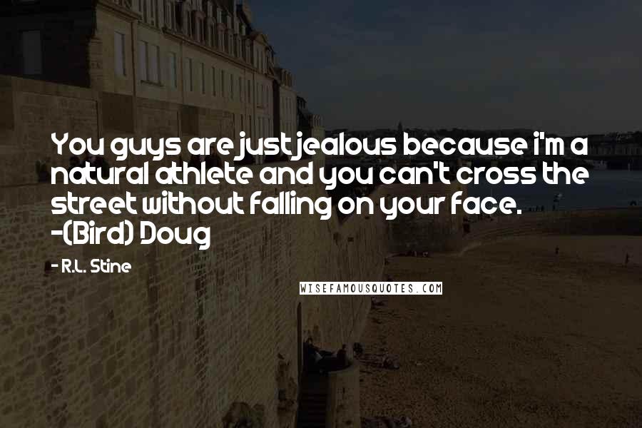 R.L. Stine Quotes: You guys are just jealous because i'm a natural athlete and you can't cross the street without falling on your face. -(Bird) Doug