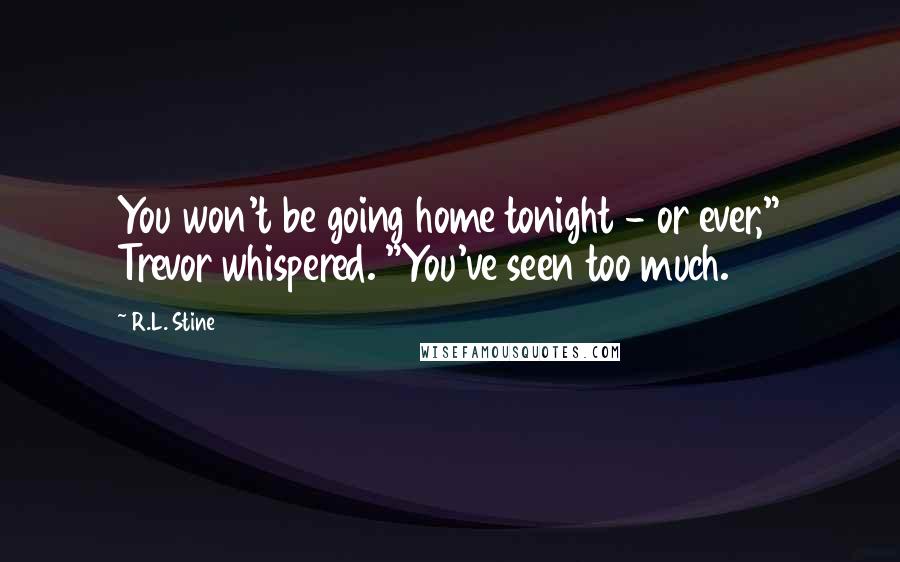 R.L. Stine Quotes: You won't be going home tonight - or ever," Trevor whispered. "You've seen too much.