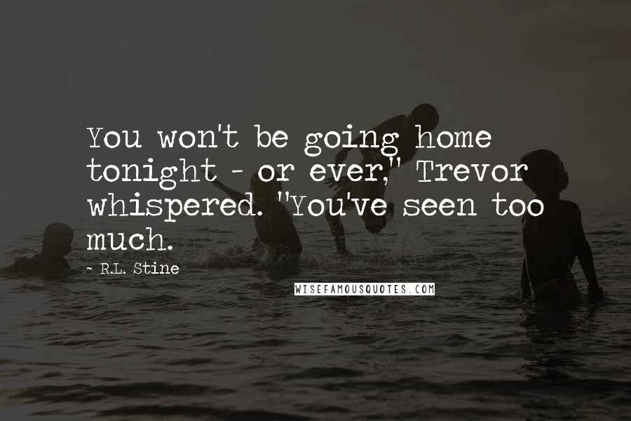 R.L. Stine Quotes: You won't be going home tonight - or ever," Trevor whispered. "You've seen too much.