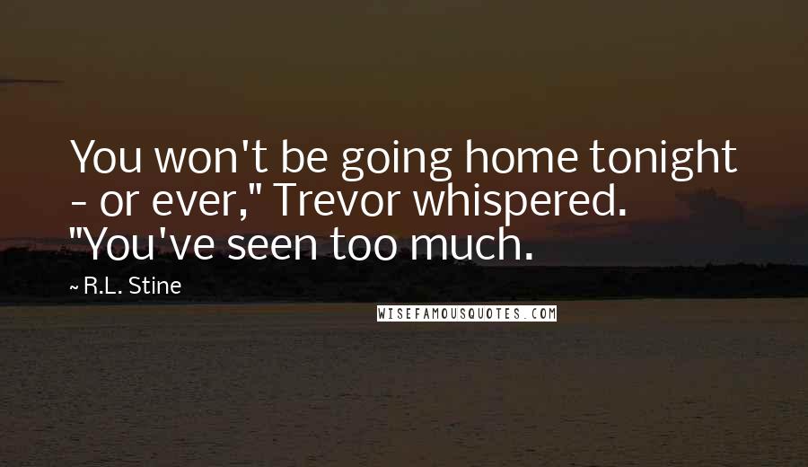 R.L. Stine Quotes: You won't be going home tonight - or ever," Trevor whispered. "You've seen too much.