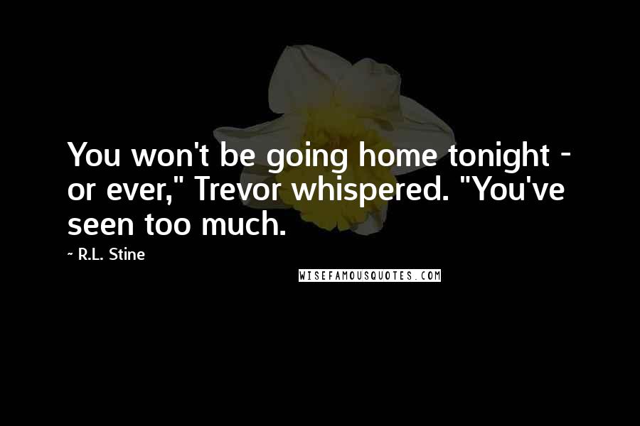 R.L. Stine Quotes: You won't be going home tonight - or ever," Trevor whispered. "You've seen too much.