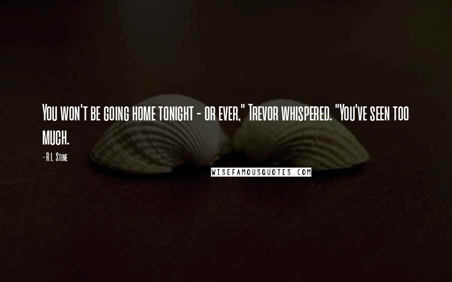 R.L. Stine Quotes: You won't be going home tonight - or ever," Trevor whispered. "You've seen too much.