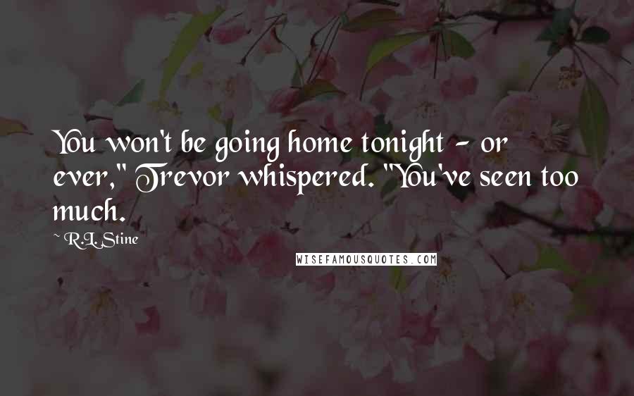 R.L. Stine Quotes: You won't be going home tonight - or ever," Trevor whispered. "You've seen too much.