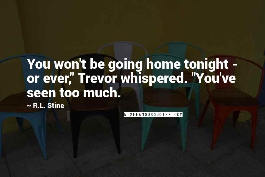 R.L. Stine Quotes: You won't be going home tonight - or ever," Trevor whispered. "You've seen too much.