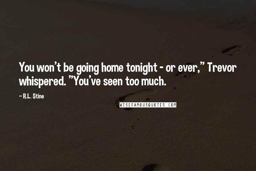 R.L. Stine Quotes: You won't be going home tonight - or ever," Trevor whispered. "You've seen too much.