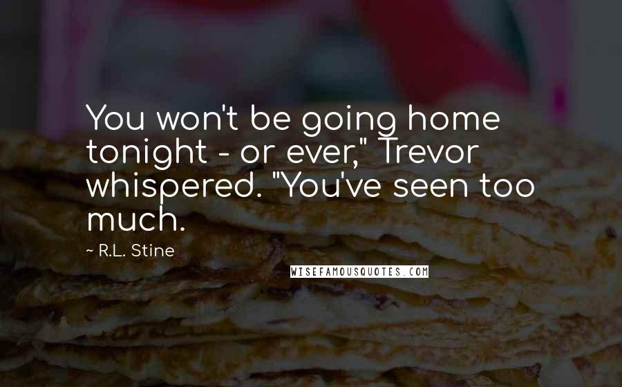 R.L. Stine Quotes: You won't be going home tonight - or ever," Trevor whispered. "You've seen too much.