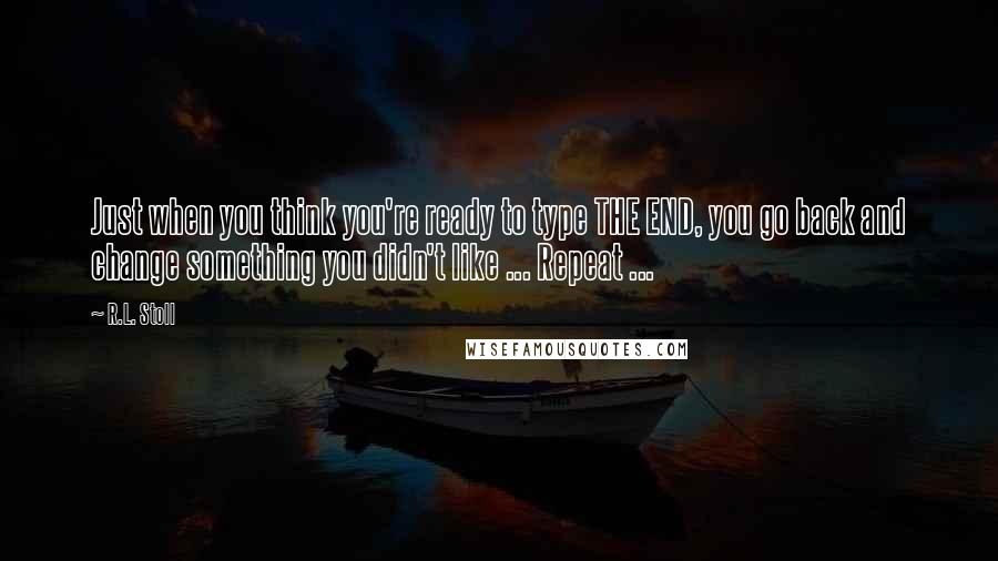 R.L. Stoll Quotes: Just when you think you're ready to type THE END, you go back and change something you didn't like ... Repeat ...