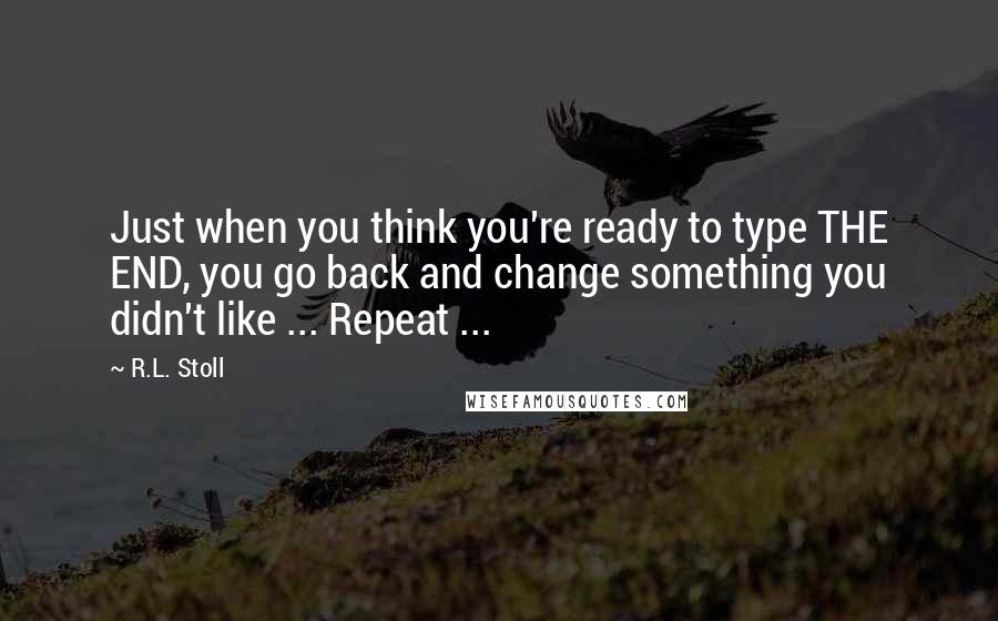 R.L. Stoll Quotes: Just when you think you're ready to type THE END, you go back and change something you didn't like ... Repeat ...