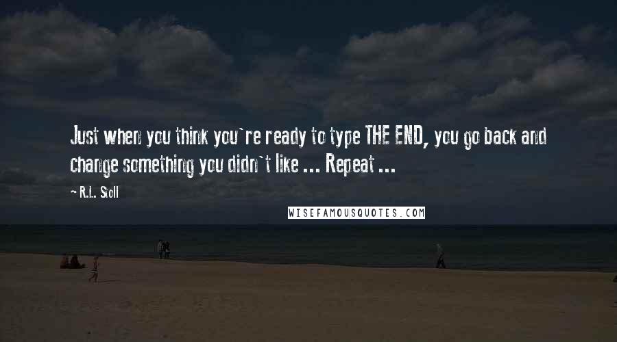 R.L. Stoll Quotes: Just when you think you're ready to type THE END, you go back and change something you didn't like ... Repeat ...