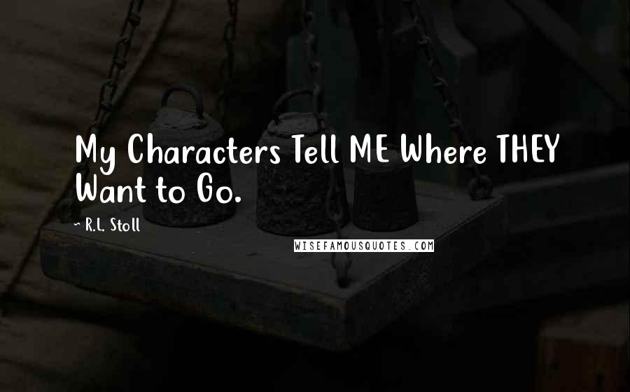 R.L. Stoll Quotes: My Characters Tell ME Where THEY Want to Go.