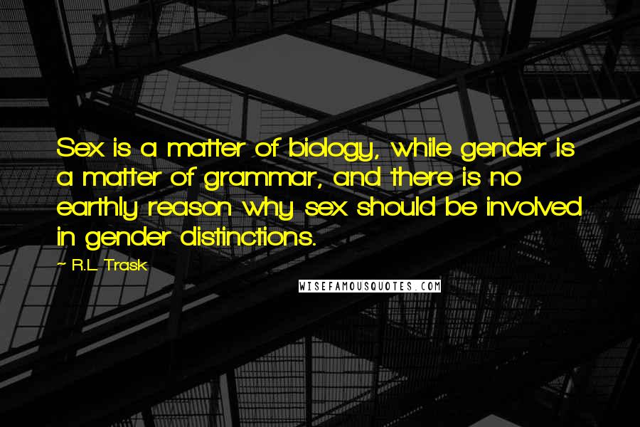 R.L. Trask Quotes: Sex is a matter of biology, while gender is a matter of grammar, and there is no earthly reason why sex should be involved in gender distinctions.