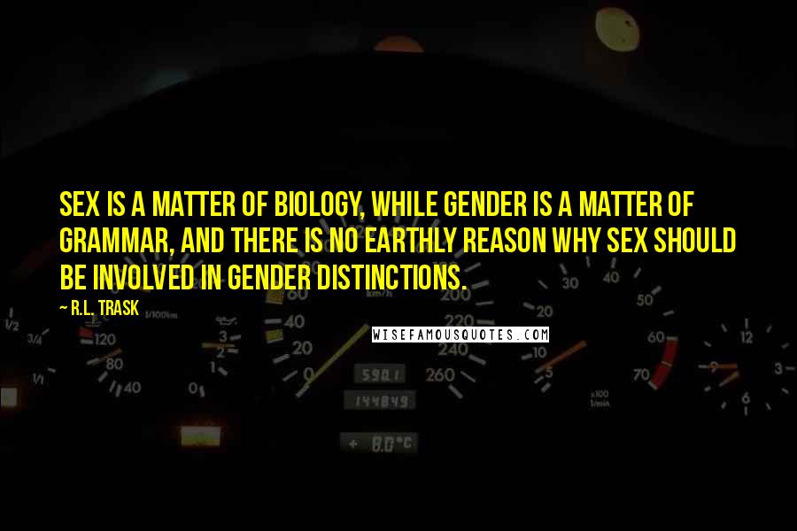 R.L. Trask Quotes: Sex is a matter of biology, while gender is a matter of grammar, and there is no earthly reason why sex should be involved in gender distinctions.