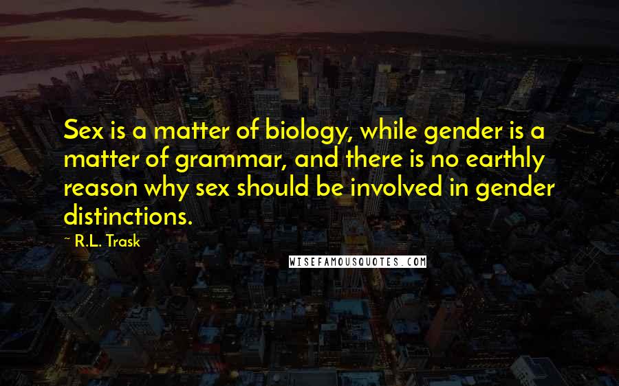 R.L. Trask Quotes: Sex is a matter of biology, while gender is a matter of grammar, and there is no earthly reason why sex should be involved in gender distinctions.