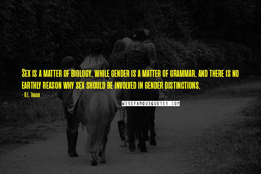 R.L. Trask Quotes: Sex is a matter of biology, while gender is a matter of grammar, and there is no earthly reason why sex should be involved in gender distinctions.