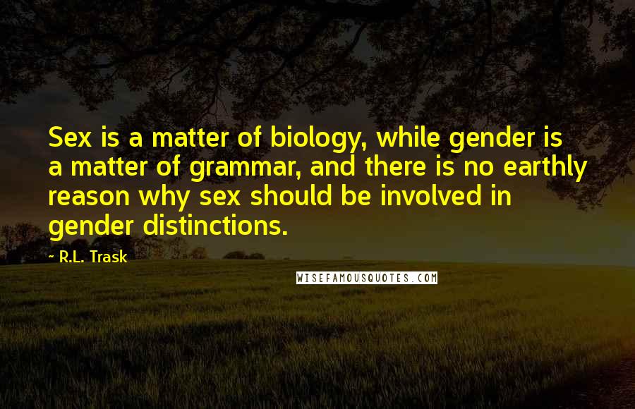 R.L. Trask Quotes: Sex is a matter of biology, while gender is a matter of grammar, and there is no earthly reason why sex should be involved in gender distinctions.
