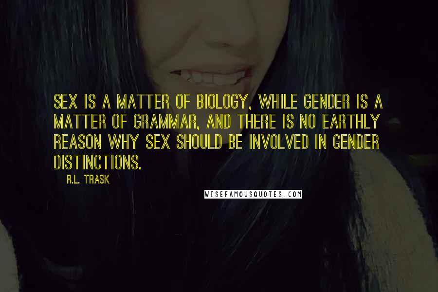 R.L. Trask Quotes: Sex is a matter of biology, while gender is a matter of grammar, and there is no earthly reason why sex should be involved in gender distinctions.