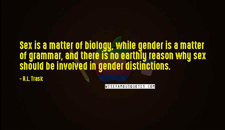 R.L. Trask Quotes: Sex is a matter of biology, while gender is a matter of grammar, and there is no earthly reason why sex should be involved in gender distinctions.