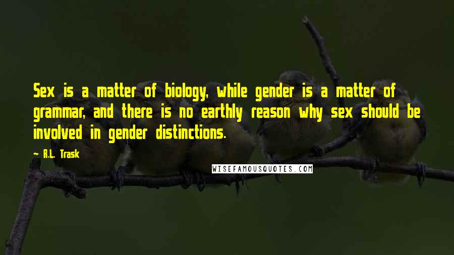 R.L. Trask Quotes: Sex is a matter of biology, while gender is a matter of grammar, and there is no earthly reason why sex should be involved in gender distinctions.