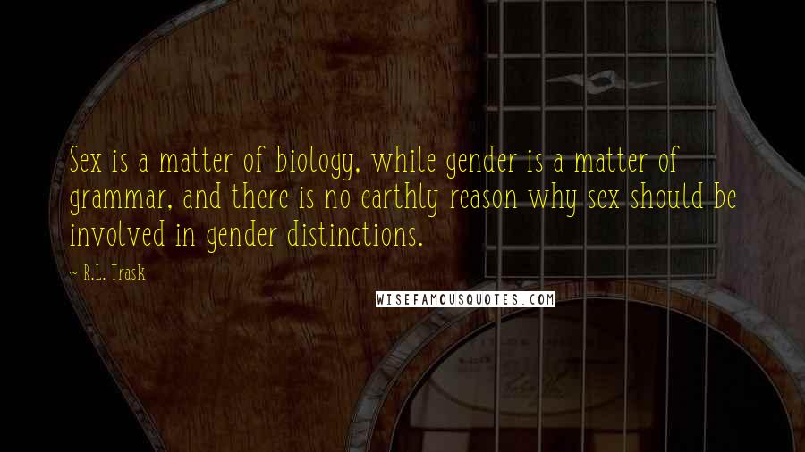 R.L. Trask Quotes: Sex is a matter of biology, while gender is a matter of grammar, and there is no earthly reason why sex should be involved in gender distinctions.