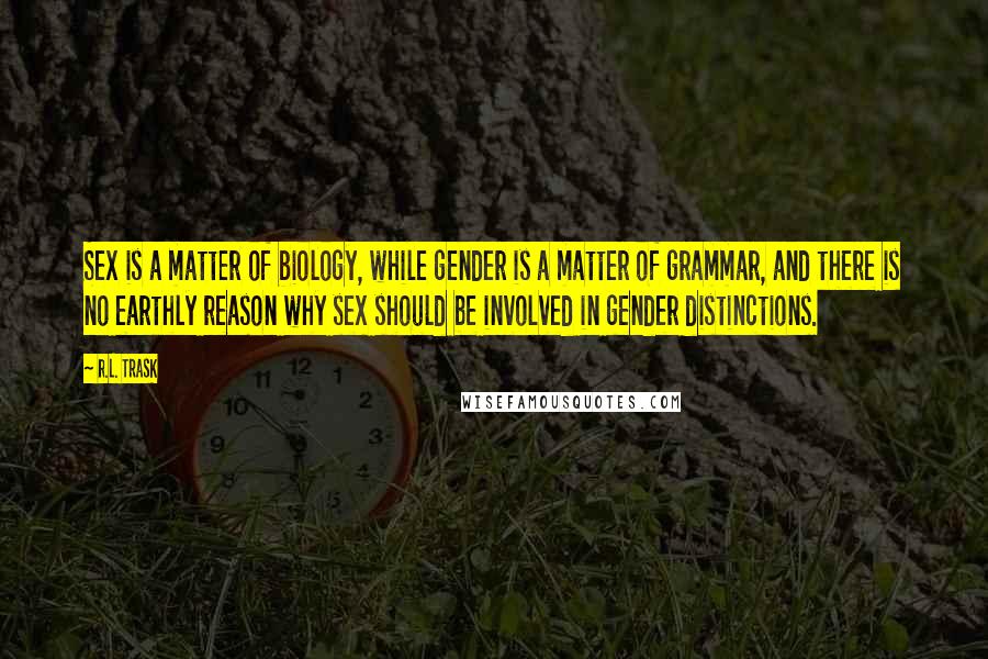 R.L. Trask Quotes: Sex is a matter of biology, while gender is a matter of grammar, and there is no earthly reason why sex should be involved in gender distinctions.