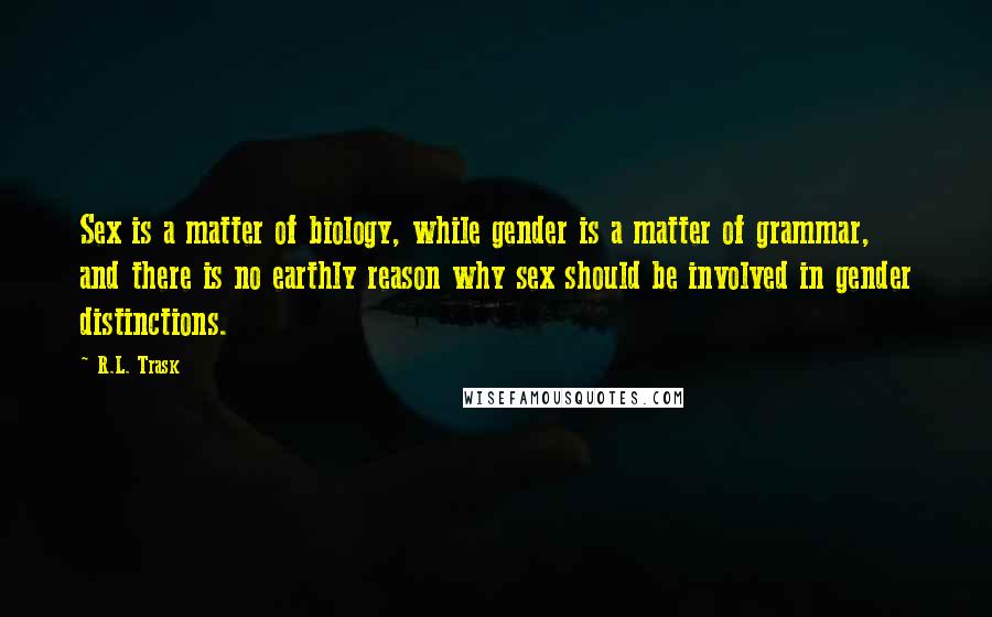 R.L. Trask Quotes: Sex is a matter of biology, while gender is a matter of grammar, and there is no earthly reason why sex should be involved in gender distinctions.