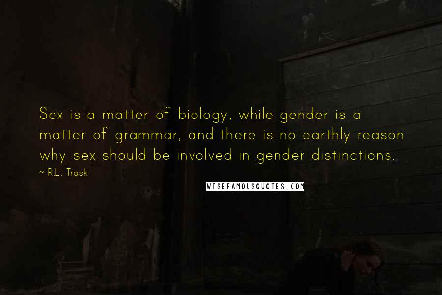 R.L. Trask Quotes: Sex is a matter of biology, while gender is a matter of grammar, and there is no earthly reason why sex should be involved in gender distinctions.