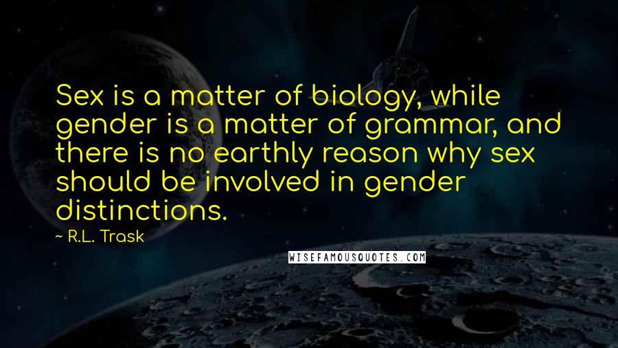 R.L. Trask Quotes: Sex is a matter of biology, while gender is a matter of grammar, and there is no earthly reason why sex should be involved in gender distinctions.