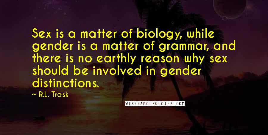 R.L. Trask Quotes: Sex is a matter of biology, while gender is a matter of grammar, and there is no earthly reason why sex should be involved in gender distinctions.