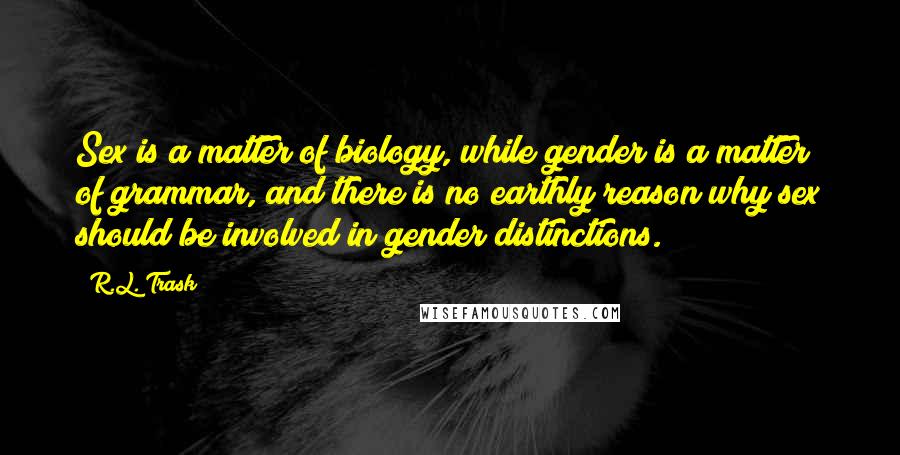 R.L. Trask Quotes: Sex is a matter of biology, while gender is a matter of grammar, and there is no earthly reason why sex should be involved in gender distinctions.