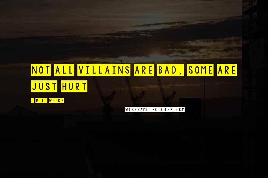 R.L. Weeks Quotes: Not all villains are bad, some are just hurt