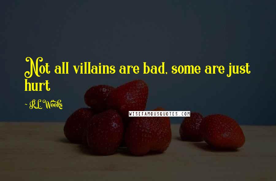 R.L. Weeks Quotes: Not all villains are bad, some are just hurt