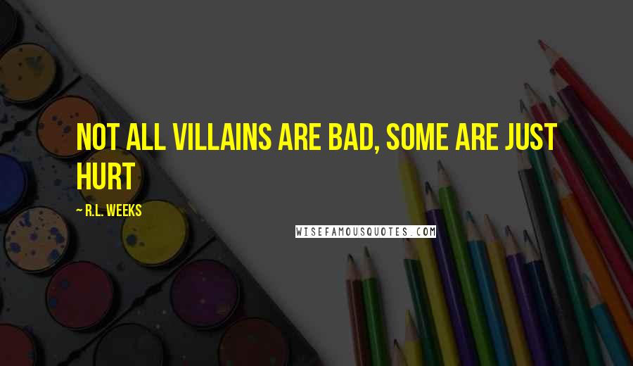 R.L. Weeks Quotes: Not all villains are bad, some are just hurt