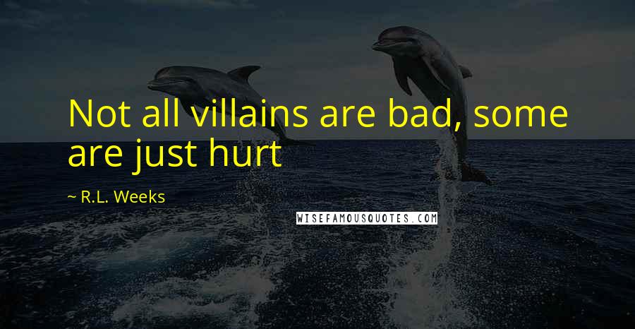 R.L. Weeks Quotes: Not all villains are bad, some are just hurt