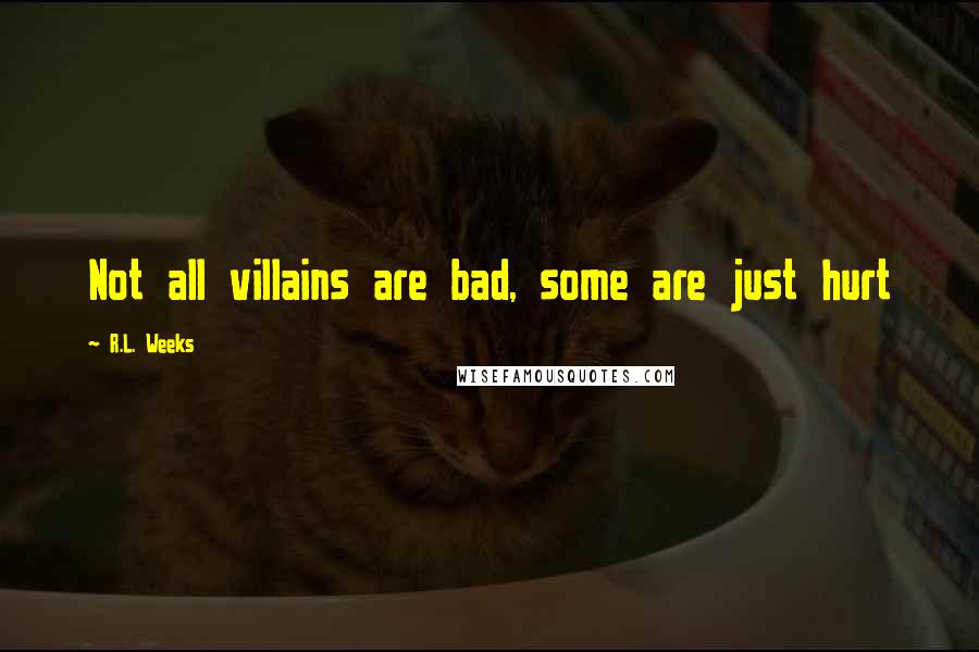 R.L. Weeks Quotes: Not all villains are bad, some are just hurt